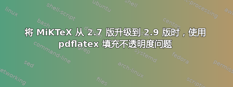 将 MiKTeX 从 2.7 版升级到 2.9 版时，使用 pdflatex 填充不透明度问题