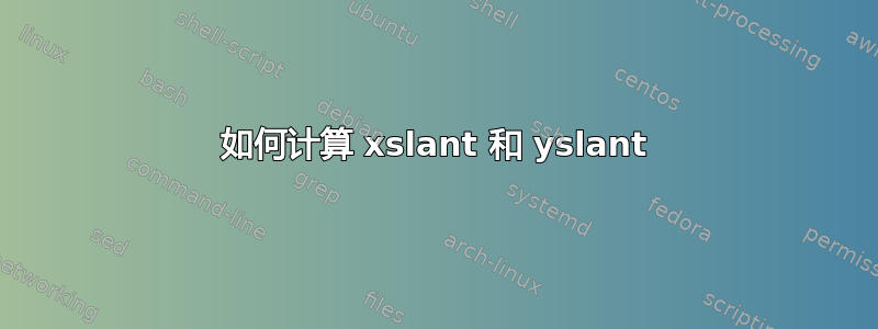 如何计算 xslant 和 yslant