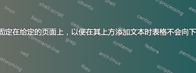 将表格固定在给定的页面上，以便在其上方添加文本时表格不会向下移动？