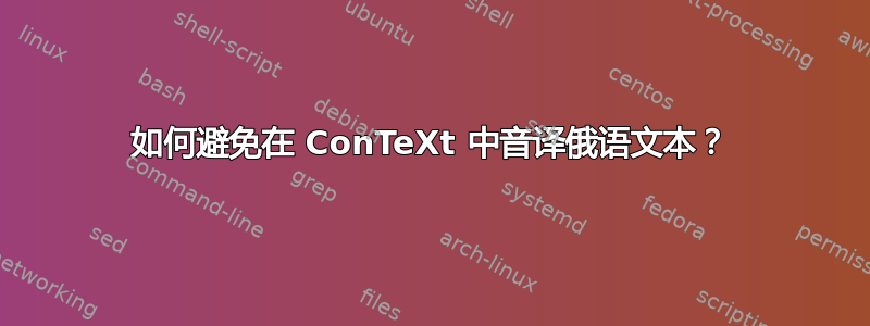 如何避免在 ConTeXt 中音译俄语文本？