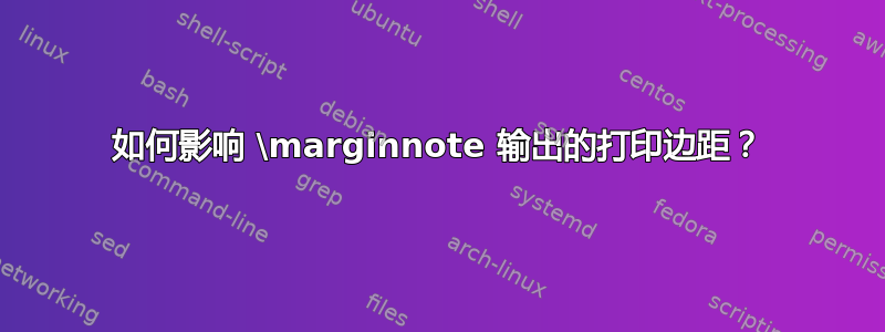 如何影响 \marginnote 输出的打印边距？