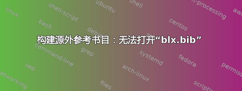 构建源外参考书目：无法打开“blx.bib”