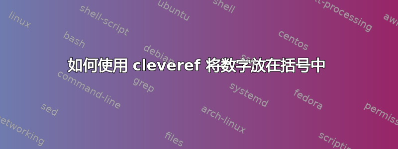 如何使用 cleveref 将数字放在括号中