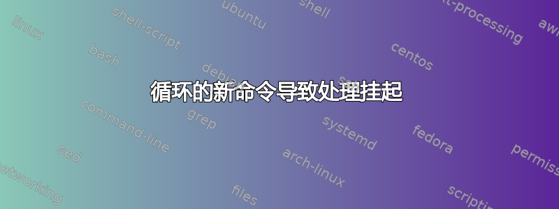 循环的新命令导致处理挂起