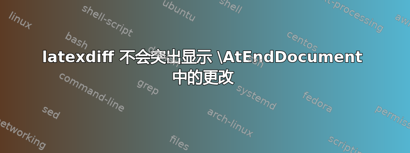 latexdiff 不会突出显示 \AtEndDocument 中的更改