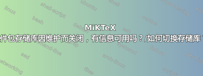 MiKTeX 软件包存储库因维护而关闭，有信息可用吗？/如何切换存储库？