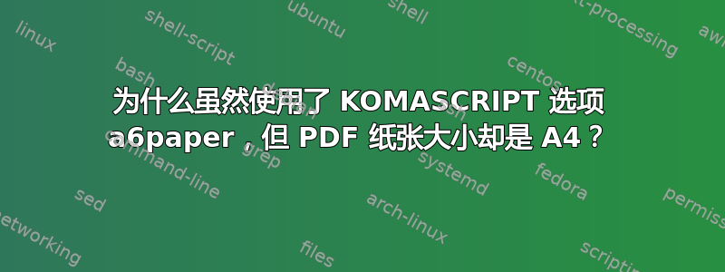 为什么虽然使用了 KOMASCRIPT 选项 a6paper，但 PDF 纸张大小却是 A4？