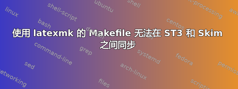 使用 latexmk 的 Makefile 无法在 ST3 和 Skim 之间同步