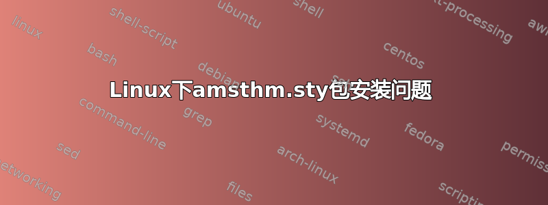 Linux下amsthm.sty包安装问题