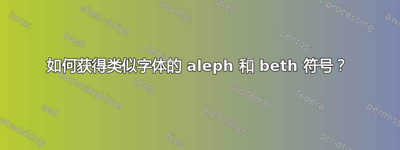 如何获得类似字体的 aleph 和 beth 符号？