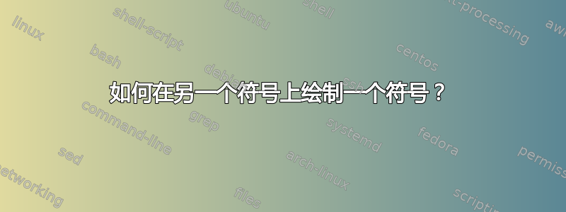 如何在另一个符号上绘制一个符号？