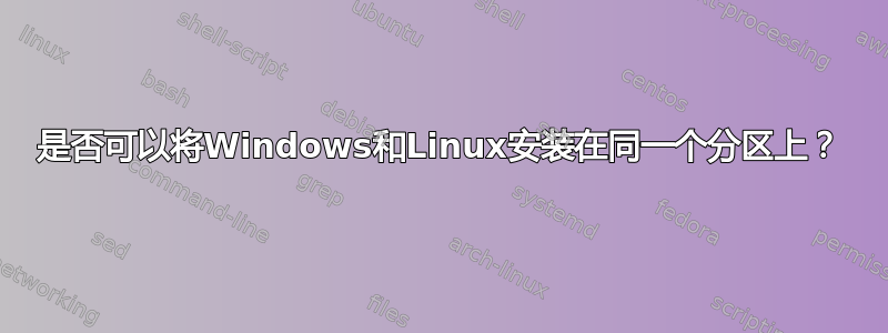 是否可以将Windows和Linux安装在同一个分区上？