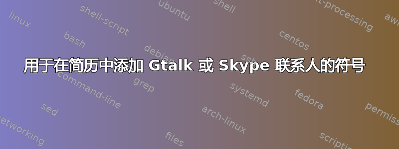 用于在简历中添加 Gtalk 或 Skype 联系人的符号 