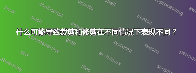 什么可能导致裁剪和修剪在不同情况下表现不同？