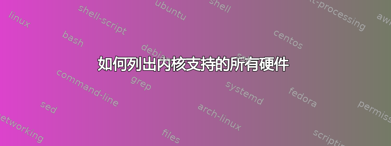 如何列出内核支持的所有硬件