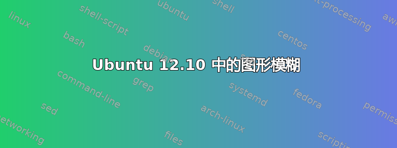 Ubuntu 12.10 中的图形模糊