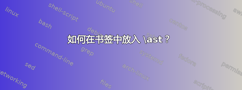 如何在书签中放入 \ast？