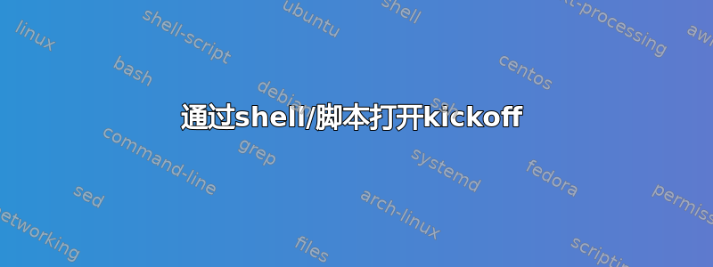 通过shell/脚本打开kickoff