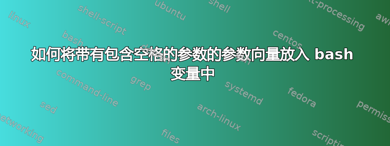 如何将带有包含空格的参数的参数向量放入 bash 变量中