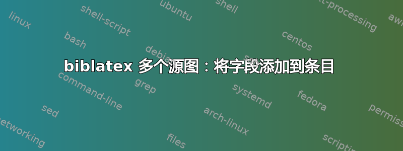 biblatex 多个源图：将字段添加到条目