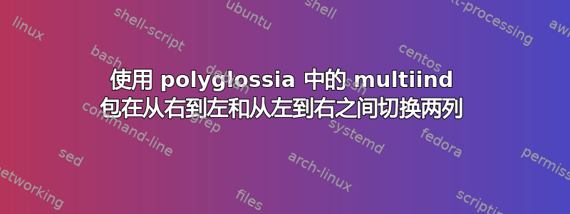 使用 polyglossia 中的 multiind 包在从右到左和从左到右之间切换两列