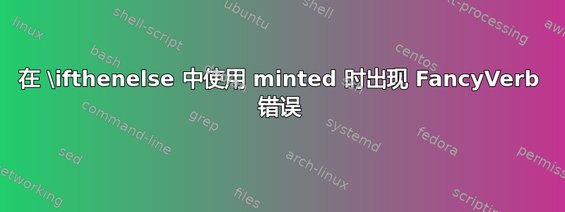 在 \ifthenelse 中使用 minted 时出现 FancyVerb 错误