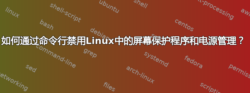 如何通过命令行禁用Linux中的屏幕保护程序和电源管理？