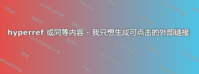 hyperref 或同等内容 - 我只想生成可点击的外部链接