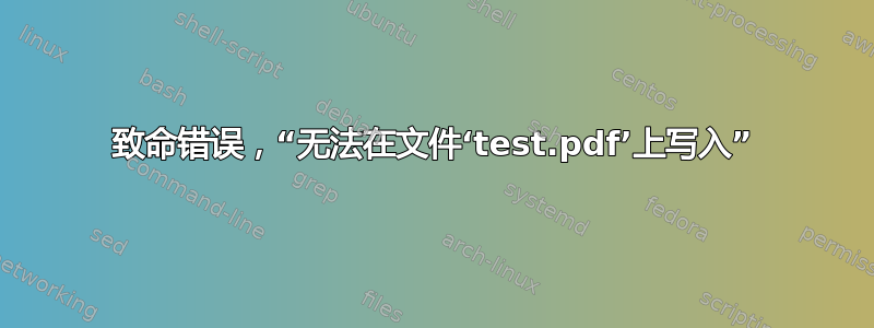 致命错误，“无法在文件‘test.pdf’上写入”