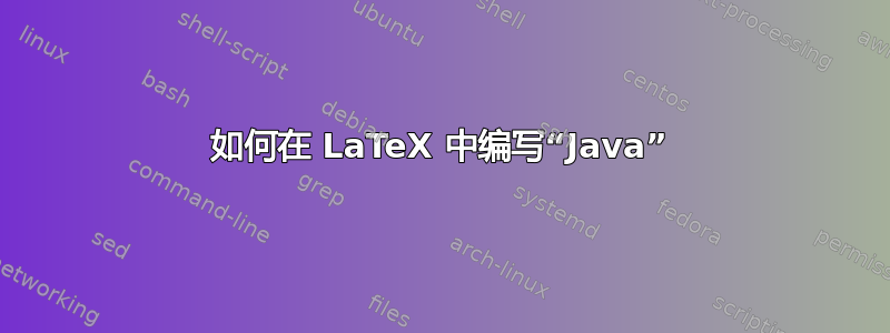 如何在 LaTeX 中编写“Java”