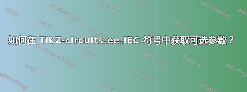 如何在 TikZ-circuits.ee.IEC 符号中获取可选参数？