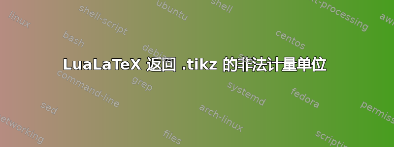 LuaLaTeX 返回 .tikz 的非法计量单位