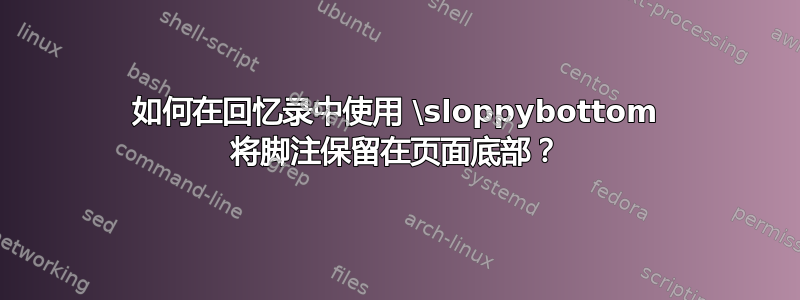 如何在回忆录中使用 \sloppybottom 将脚注保留在页面底部？