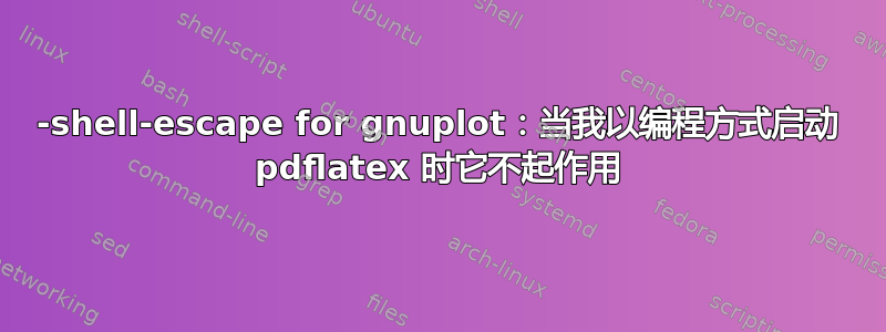 -shell-escape for gnuplot：当我以编程方式启动 pdflatex 时它不起作用