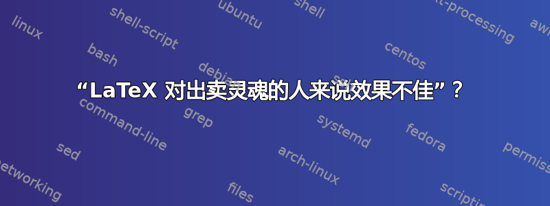 “LaTeX 对出卖灵魂的人来说效果不佳”？