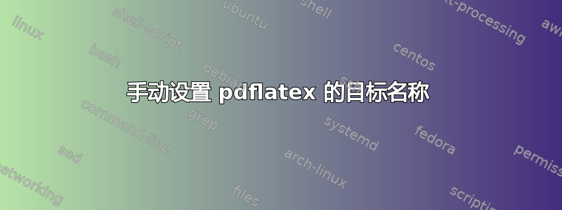 手动设置 pdflatex 的目标名称