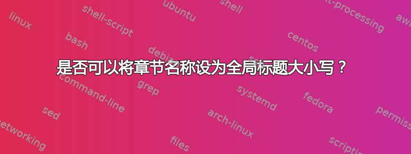 是否可以将章节名称设为全局标题大小写？