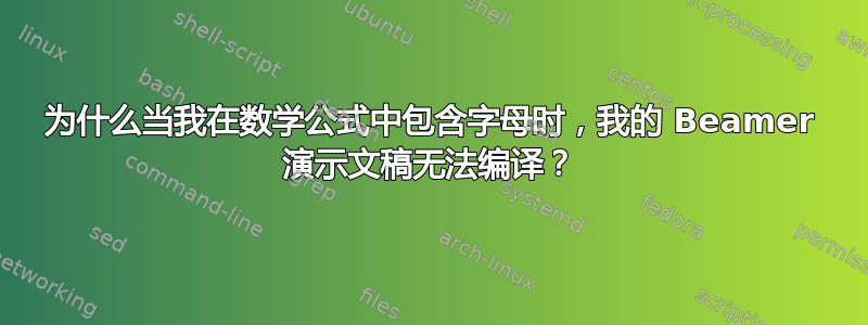 为什么当我在数学公式中包含字母时，我的 Beamer 演示文稿无法编译？