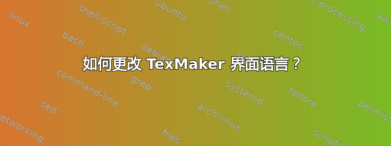 如何更改 TexMaker 界面语言？