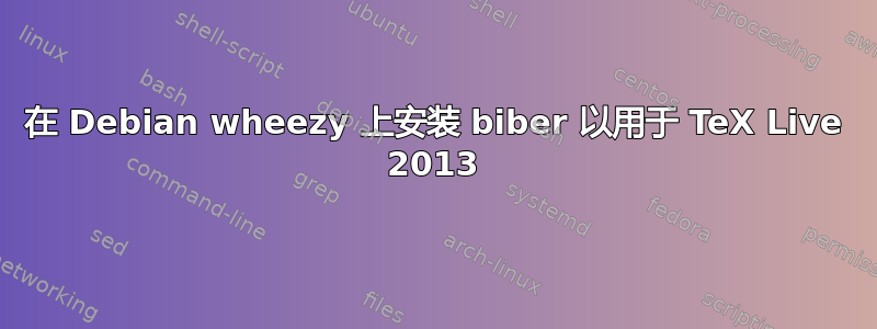 在 Debian wheezy 上安装 biber 以用于 TeX Live 2013