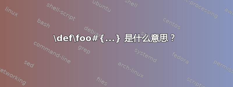 \def\foo#{...} 是什么意思？