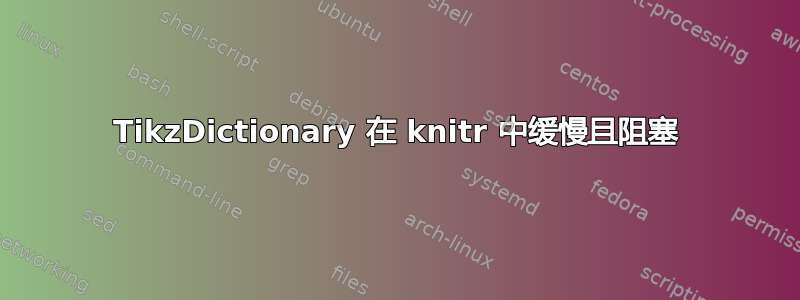 TikzDictionary 在 knitr 中缓慢且阻塞