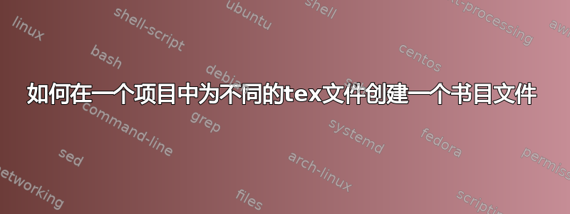 如何在一个项目中为不同的tex文件创建一个书目文件