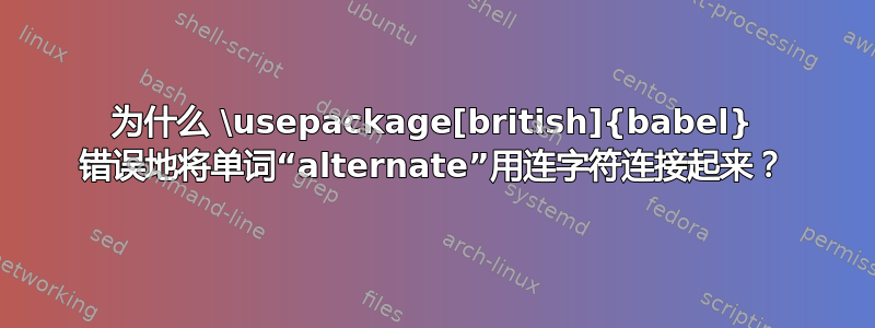 为什么 \usepackage[british]{babel} 错误地将单词“alternate”用连字符连接起来？