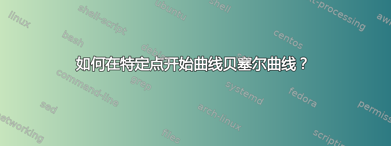 如何在特定点开始曲线贝塞尔曲线？