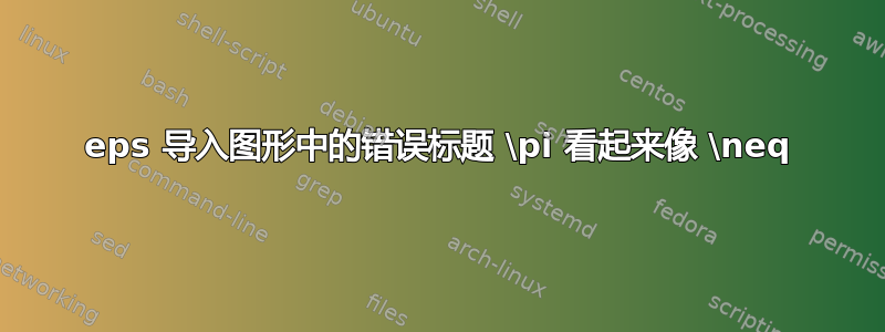 eps 导入图形中的错误标题 \pi 看起来像 \neq