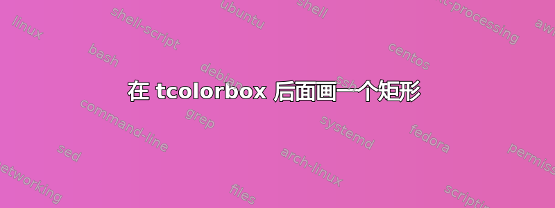 在 tcolorbox 后面画一个矩形