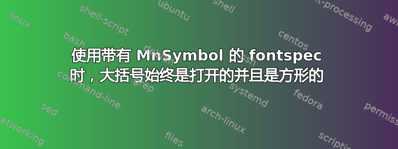 使用带有 MnSymbol 的 fontspec 时，大括号始终是打开的并且是方形的