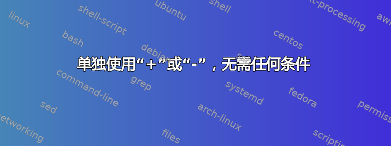 单独使用“+”或“-”，无需任何条件