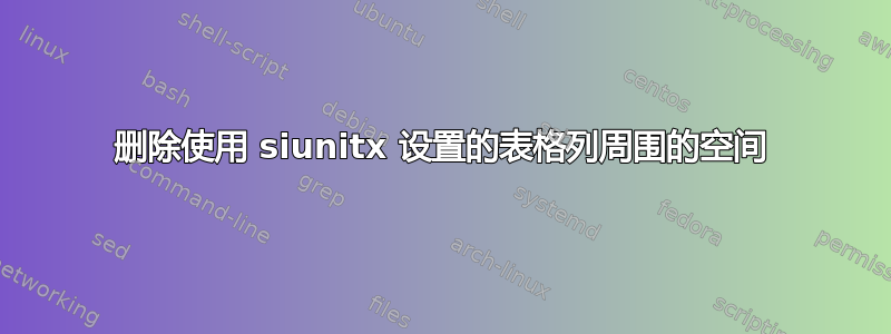 删除使用 siunitx 设置的表格列周围的空间